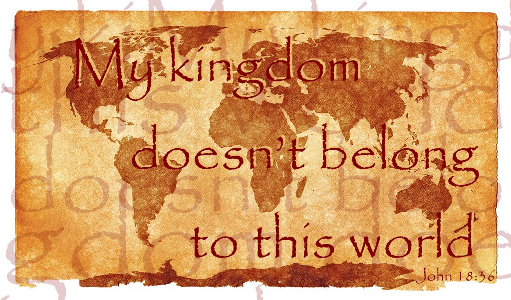 John 18:36 My kingdom is not of this world